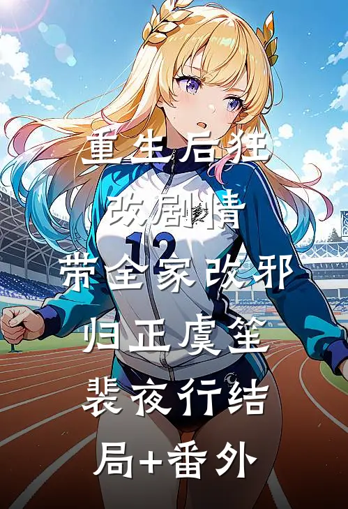 重生后狂改剧情，带全家改邪归正虞笙裴夜行结局+番外