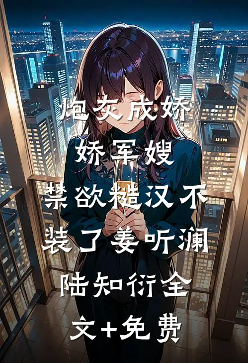 炮灰成娇娇军嫂，禁欲糙汉不装了姜听澜陆知衍全文+免费