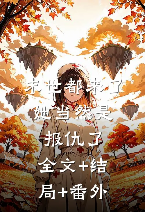 末世都来了，她当然是报仇了:全文+结局+番外