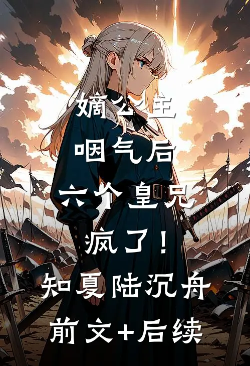 嫡公主咽气后，六个皇兄疯了！知夏陆沉舟前文+后续