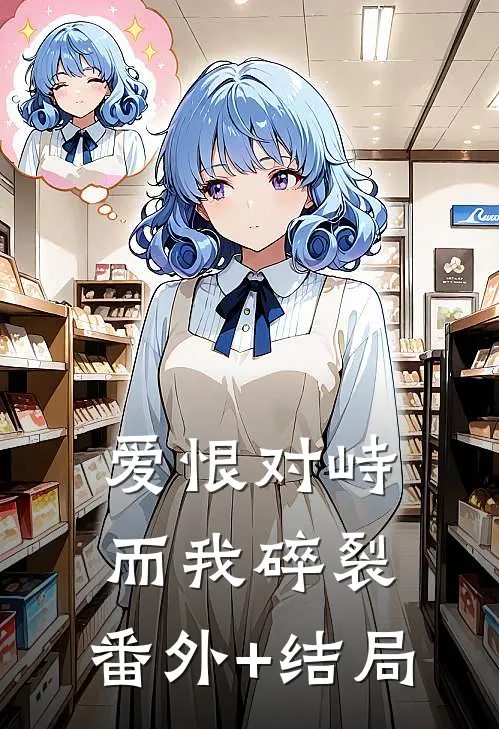 爱恨对峙，而我碎裂:(番外)+(结局)