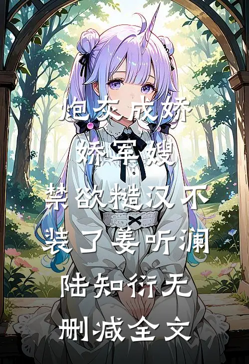 炮灰成娇娇军嫂，禁欲糙汉不装了姜听澜陆知衍无删减全文