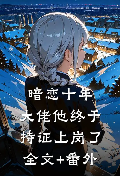 暗恋十年，大佬他终于持证上岗了全文+番外