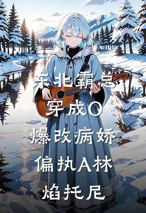 东北霸总穿成O，爆改病娇偏执A林焰托尼