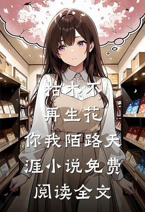 枯木不再生花，你我陌路天涯小说免费阅读全文