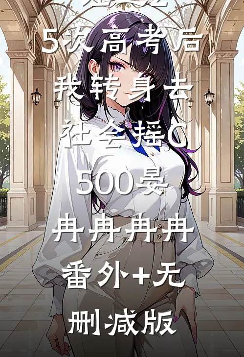 经过2.5次高考后，我转身去社会摇C500晏冉冉冉冉:番外+无删减版
