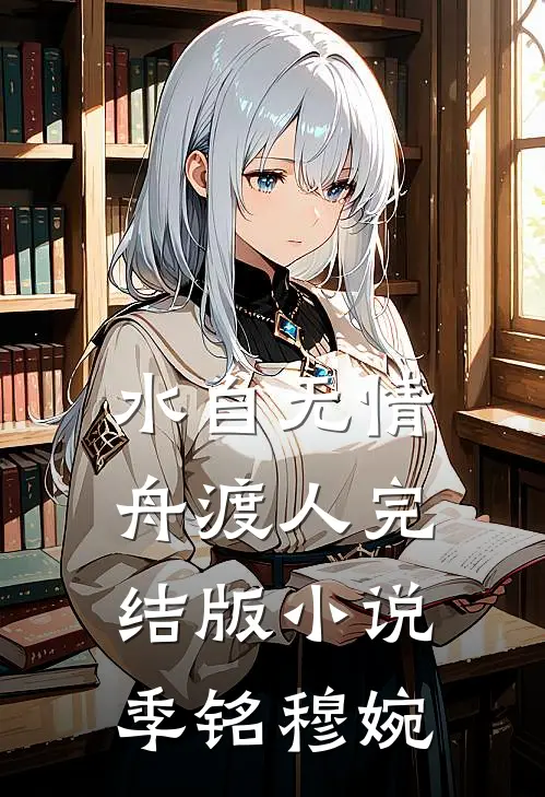 水自无情舟渡人完结版小说季铭穆婉