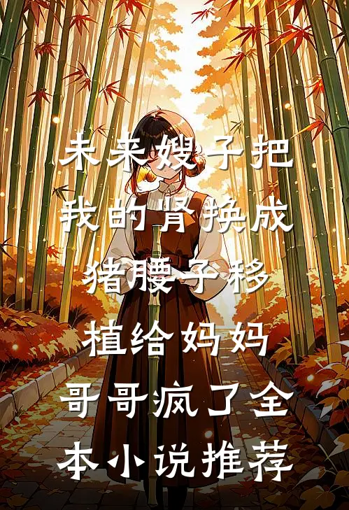 未来嫂子把我的肾换成猪腰子移植给妈妈，哥哥疯了全本小说推荐