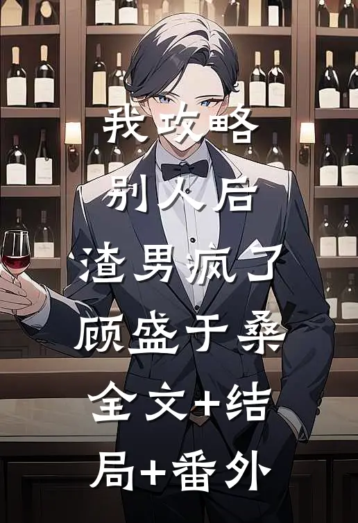 我攻略别人后，渣男疯了顾盛于桑全文+结局+番外