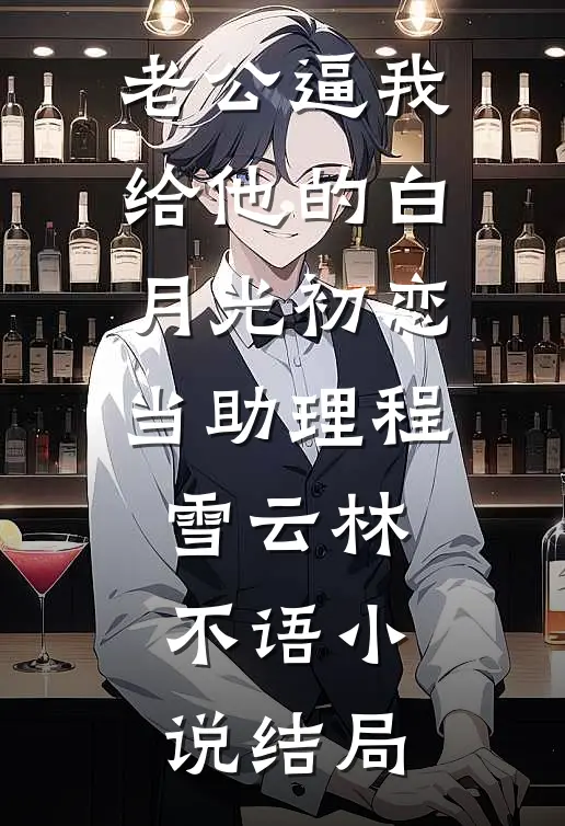 老公逼我给他的白月光初恋当助理程雪云林不语小说结局