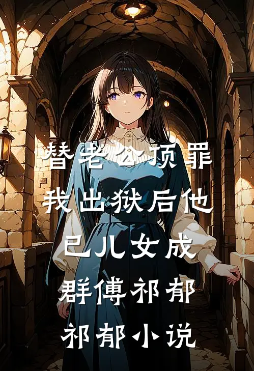 替老公顶罪，我出狱后他已儿女成群傅祁郁祁郁小说