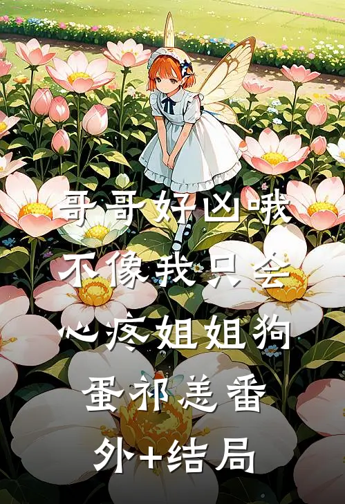 哥哥好凶哦，不像我只会心疼姐姐狗蛋祁恙(番外)+(结局)
