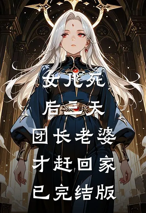 女儿死后三天，团长老婆才赶回家已完结版