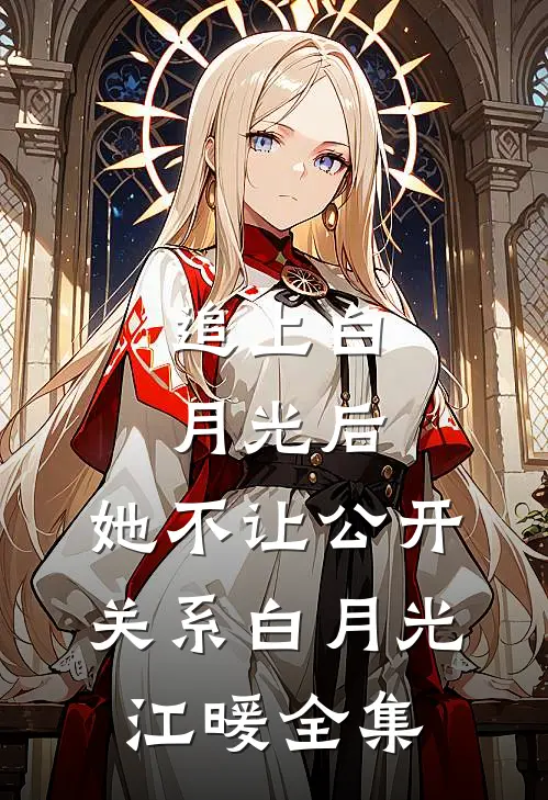 追上白月光后，她不让公开关系白月光江暖全集