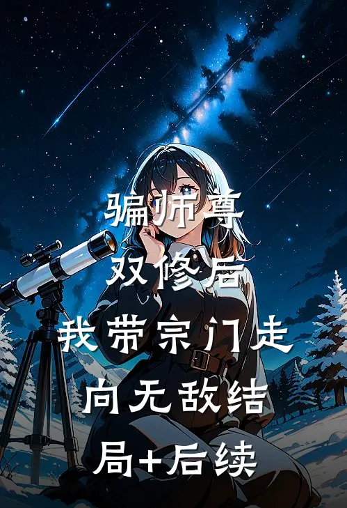 骗师尊双修后，我带宗门走向无敌结局+后续