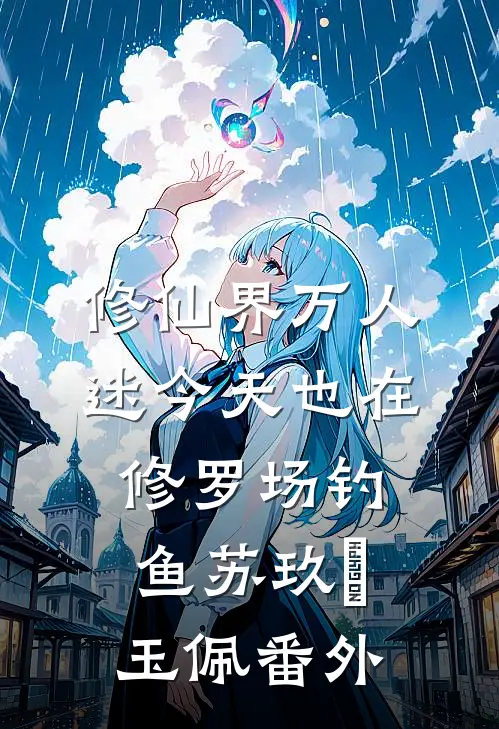 修仙界万人迷今天也在修罗场钓鱼苏玖玥玉佩番外