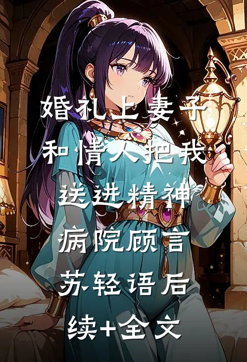 婚礼上妻子和情人把我送进精神病院顾言苏轻语后续+全文