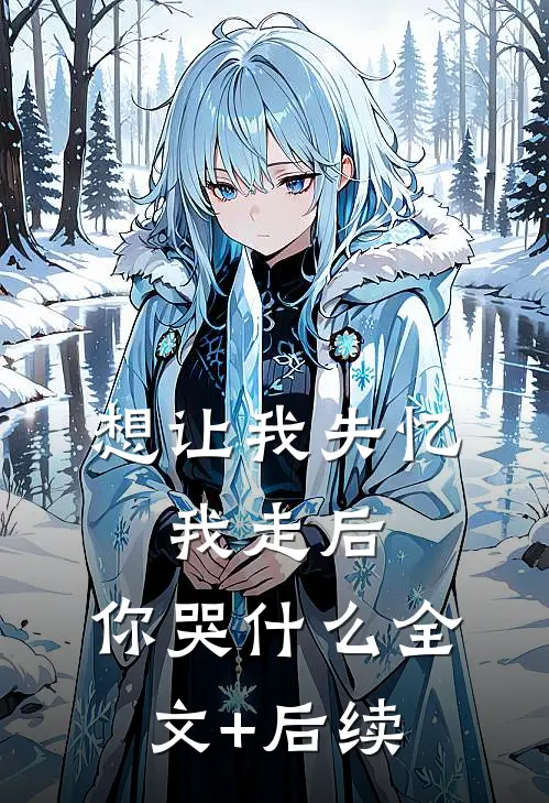 想让我失忆，我走后，你哭什么全文+后续