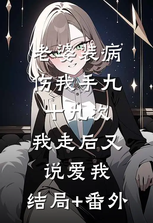 老婆装病伤我手九十九次，我走后又说爱我:结局+番外
