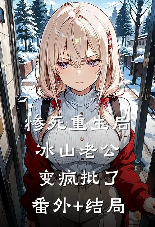 惨死重生后，冰山老公变疯批了:(番外)+(结局)