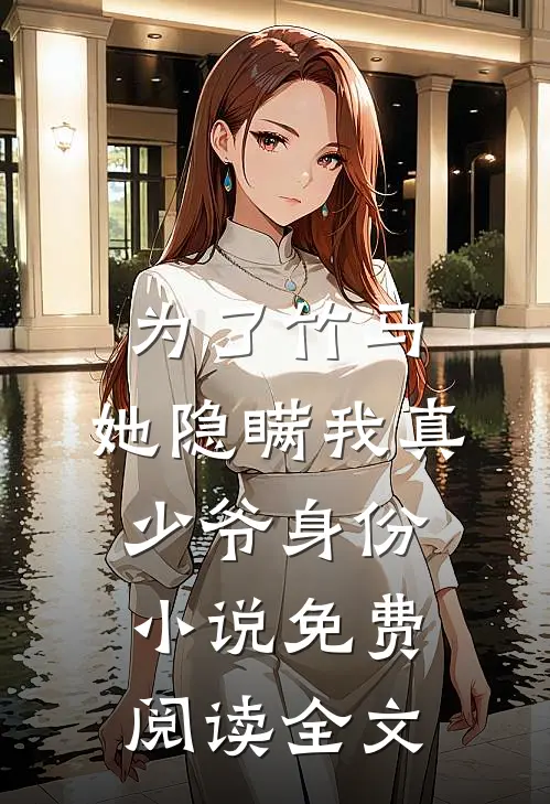 为了竹马，她隐瞒我真少爷身份小说免费阅读全文