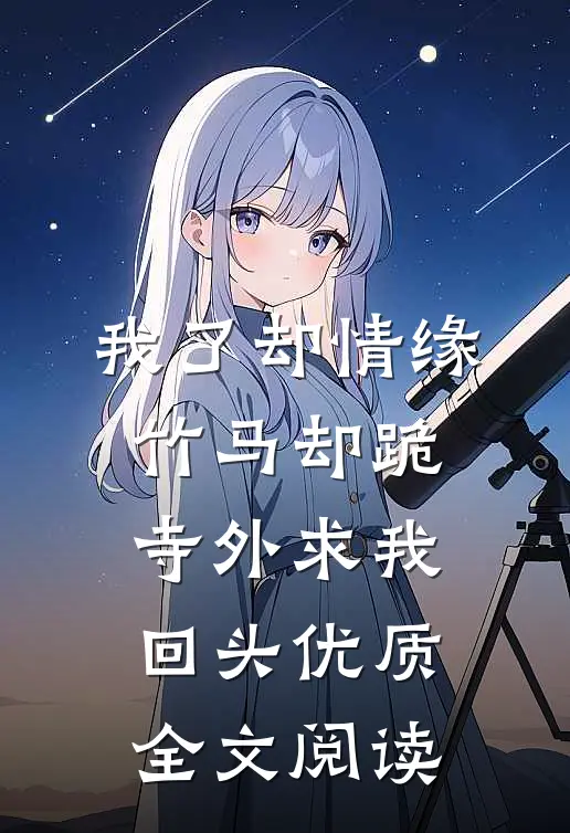 我了却情缘，竹马却跪寺外求我回头优质全文阅读
