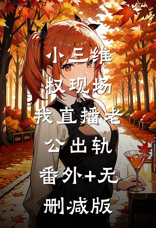 小三维权现场，我直播老公出轨:番外+无删减版