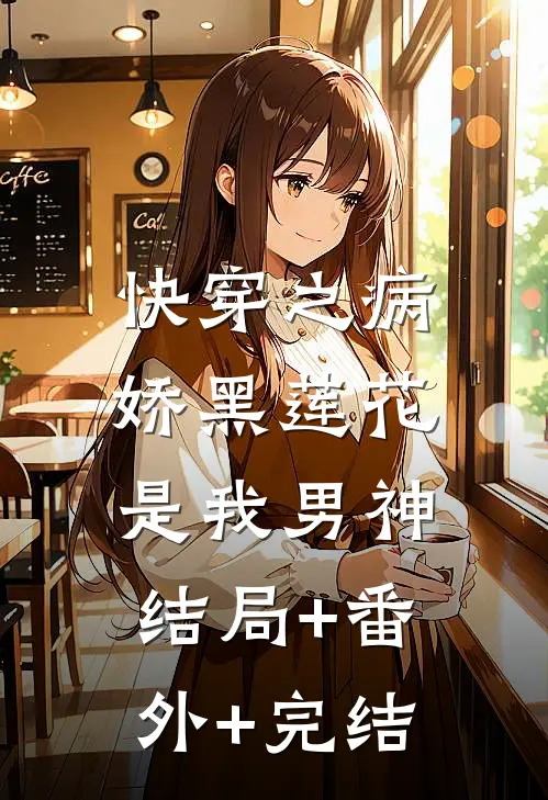 快穿之病娇黑莲花是我男神:结局+番外+完结