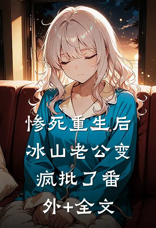 惨死重生后，冰山老公变疯批了(番外)+(全文)