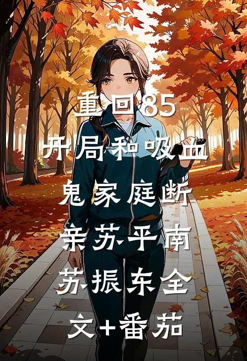 重回85，开局和吸血鬼家庭断亲苏平南苏振东全文+番茄