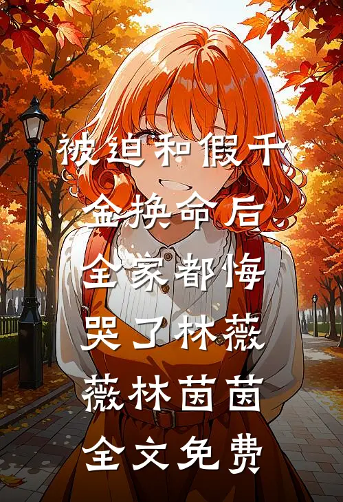 被迫和假千金换命后，全家都悔哭了林薇薇林茵茵全文免费