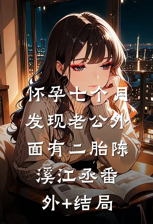 怀孕七个月，发现老公外面有二胎陈溪江丞(番外)+(结局)