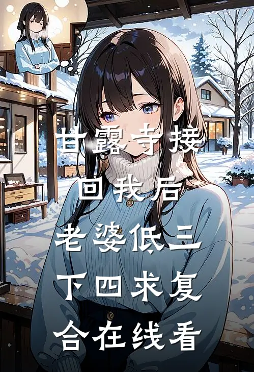 甘露寺接回我后，老婆低三下四求复合在线看