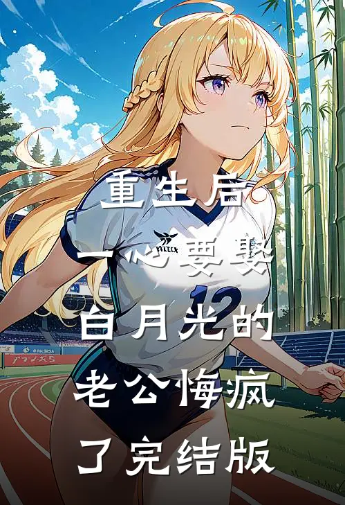 重生后，一心要娶白月光的老公悔疯了完结版