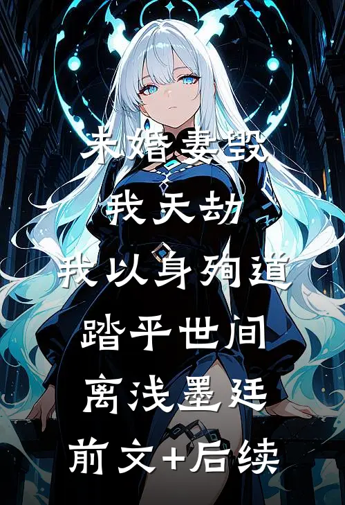 未婚妻毁我天劫，我以身殉道踏平世间离浅墨廷:前文+后续