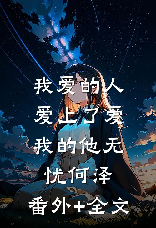 我爱的人，爱上了爱我的他无忧何泽:(番外)+(全文)
