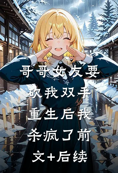 哥哥女友要砍我双手，重生后我杀疯了前文+后续