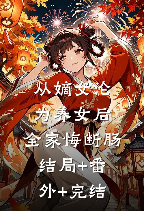 从嫡女沦为养女后，全家悔断肠:结局+番外+完结