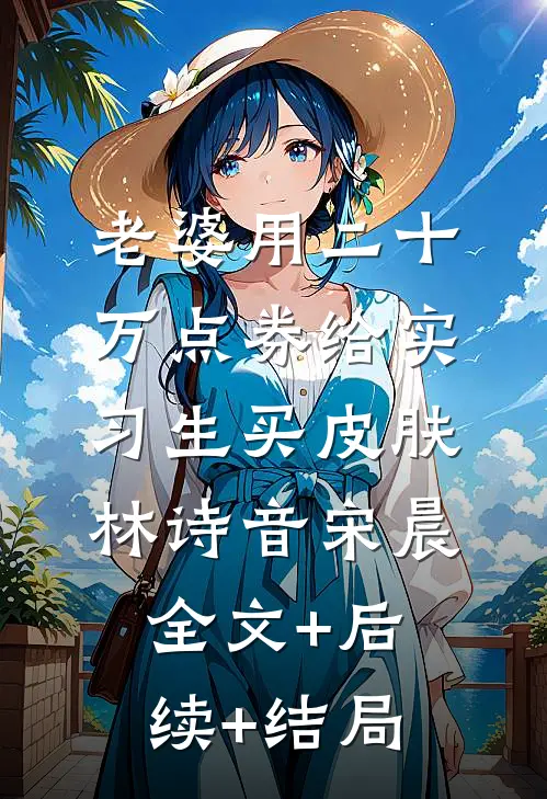 老婆用二十万点券给实习生买皮肤林诗音宋晨全文+后续+结局