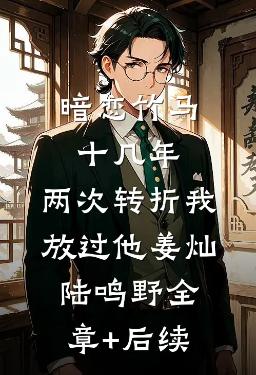 暗恋竹马十几年，两次转折我放过他姜灿陆鸣野全章+后续