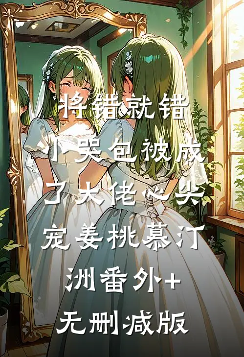 将错就错：小哭包被成了大佬心尖宠姜桃慕汀洲番外+无删减版