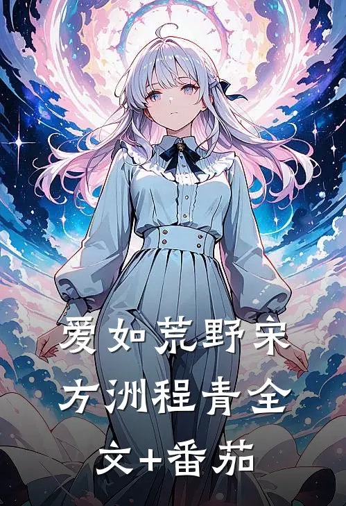 爱如荒野宋方洲程青全文+番茄