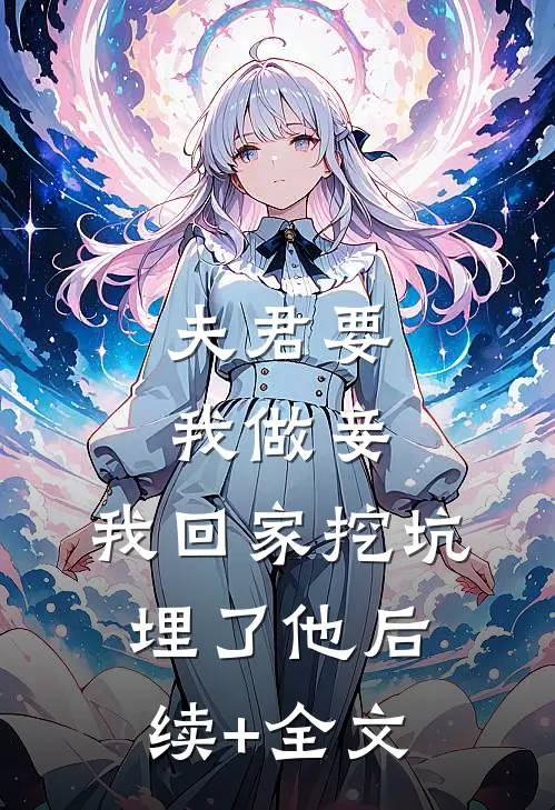 夫君要我做妾，我回家挖坑埋了他后续+全文