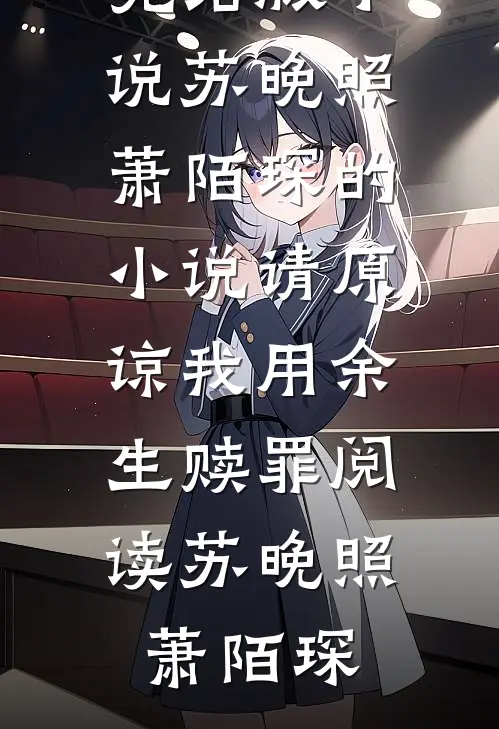 苏晚照萧陌琛的小说请原谅我用余生赎罪阅读