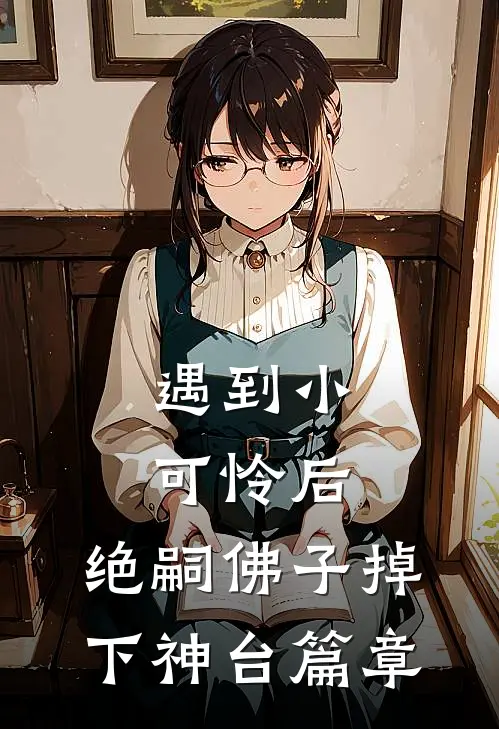 遇到小可怜后，绝嗣佛子掉下神台篇章