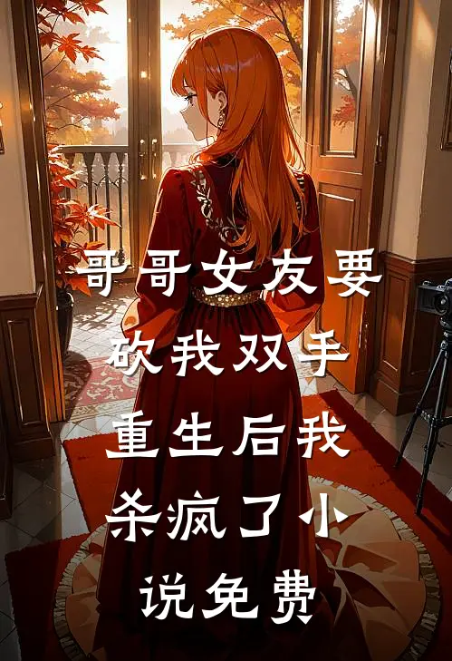 哥哥女友要砍我双手，重生后我杀疯了小说免费