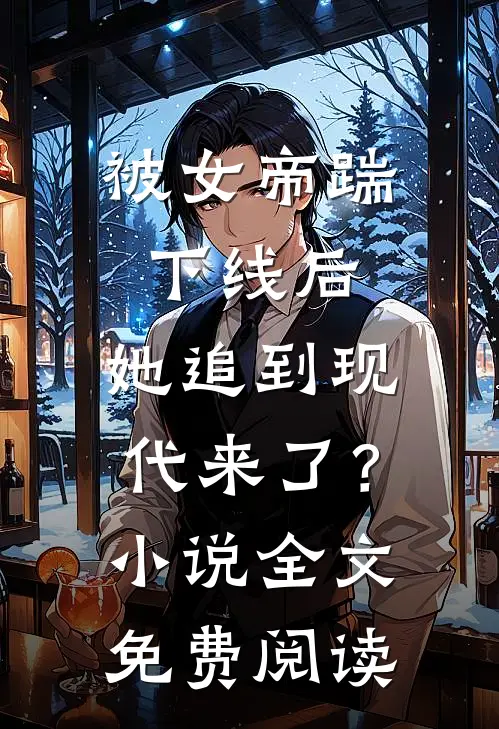 被女帝踹下线后，她追到现代来了？小说全文免费阅读