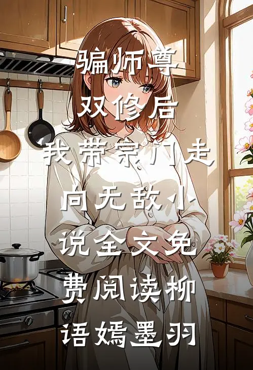 骗师尊双修后，我带宗门走向无敌小说全文免费阅读柳语嫣墨羽