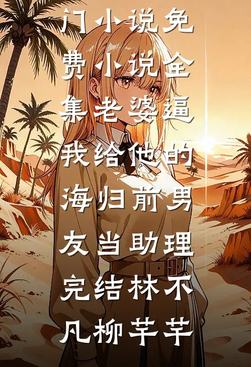 老婆逼我给他的海归前男友当助理完结