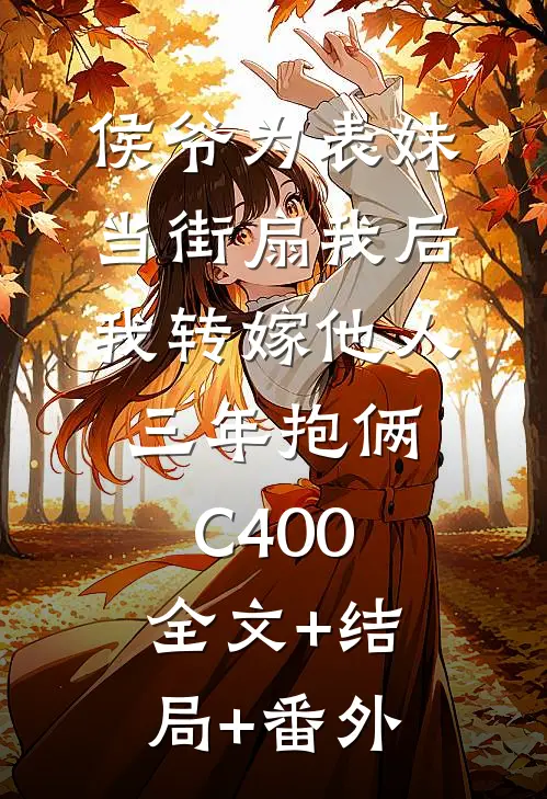 侯爷为表妹当街扇我后，我转嫁他人三年抱俩C400全文+结局+番外